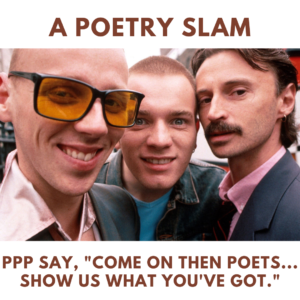 An image from Trainspotting of Spud, Renton and Begbie. Spud is smiling, Renton is pulling a face and Begbie has a questioning look in his eye. At the top some text reads, "A POETRY SLAM" then at the bottom more text reads, "PPP say, come on then poets... show us what you've got."